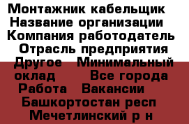 Монтажник-кабельщик › Название организации ­ Компания-работодатель › Отрасль предприятия ­ Другое › Минимальный оклад ­ 1 - Все города Работа » Вакансии   . Башкортостан респ.,Мечетлинский р-н